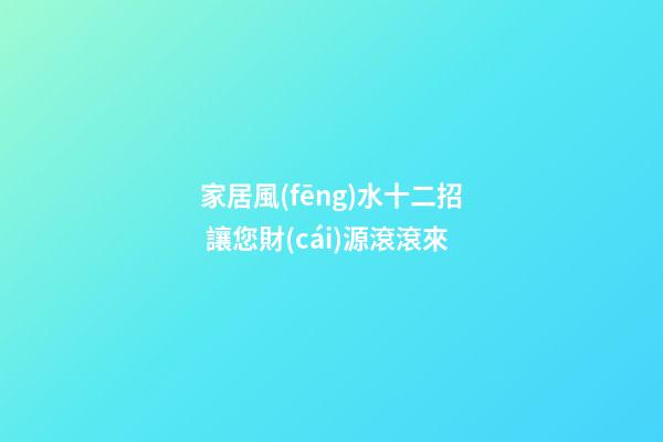 家居風(fēng)水十二招 讓您財(cái)源滾滾來